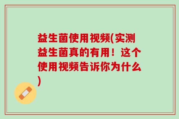 益生菌使用视频(实测益生菌真的有用！这个使用视频告诉你为什么)