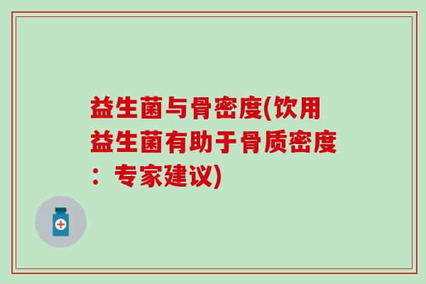 益生菌与骨密度(饮用益生菌有助于骨质密度：专家建议)