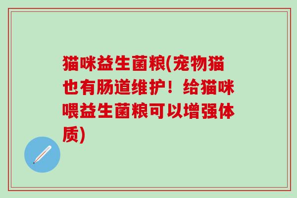 猫咪益生菌粮(宠物猫也有肠道维护！给猫咪喂益生菌粮可以增强体质)