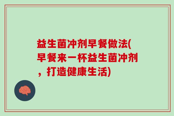 益生菌冲剂早餐做法(早餐来一杯益生菌冲剂，打造健康生活)