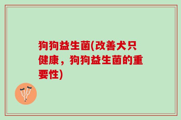 狗狗益生菌(改善犬只健康，狗狗益生菌的重要性)