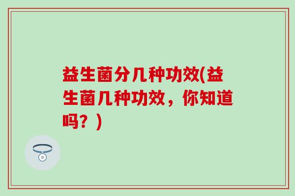 益生菌分几种功效(益生菌几种功效，你知道吗？)