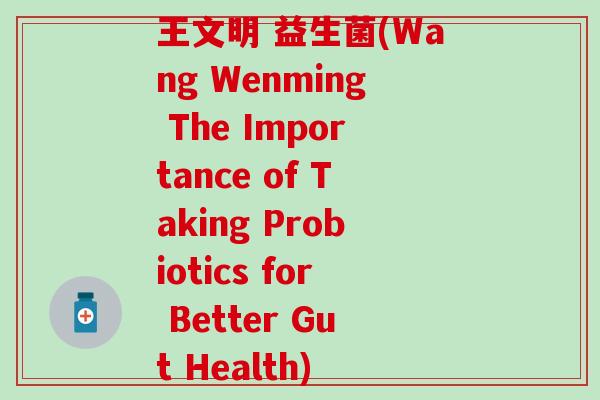 王文明 益生菌(Wang Wenming The Importance of Taking Probiotics for Better Gut Health)