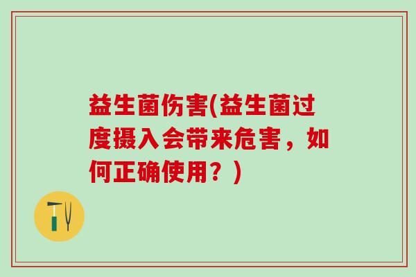 益生菌伤害(益生菌过度摄入会带来危害，如何正确使用？)