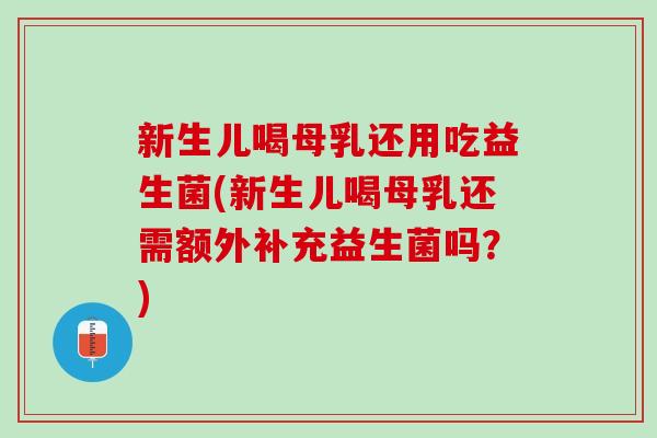 新生儿喝母乳还用吃益生菌(新生儿喝母乳还需额外补充益生菌吗?) 新生儿喝母乳还用吃益生菌(新生儿喝母乳还需额外补充益生菌吗?)