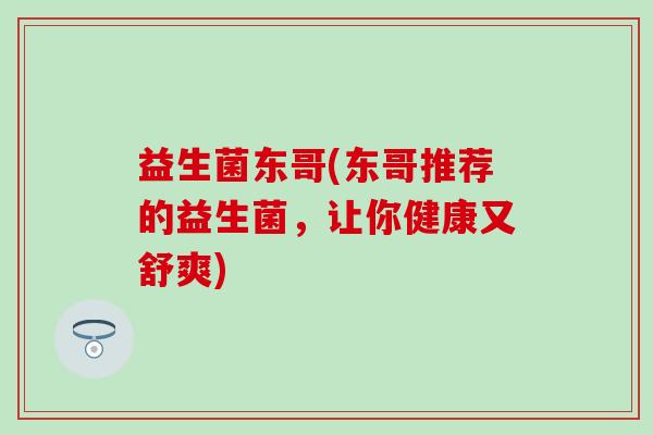 益生菌东哥(东哥推荐的益生菌，让你健康又舒爽)