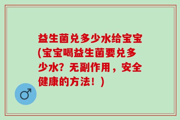 益生菌兑多少水给宝宝(宝宝喝益生菌要兑多少水?无副作用,安全健康的方法!) 益生菌兑多少水给宝宝(宝宝喝益生菌要兑多少水?无副作用,安全健康的方法!)