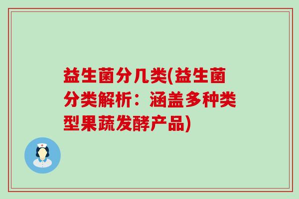 益生菌分几类(益生菌分类解析：涵盖多种类型果蔬发酵产品)