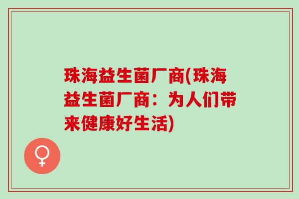 珠海益生菌厂商(珠海益生菌厂商：为人们带来健康好生活)