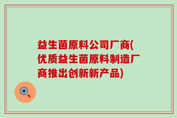 益生菌原料公司厂商(优质益生菌原料制造厂商推出创新新产品)