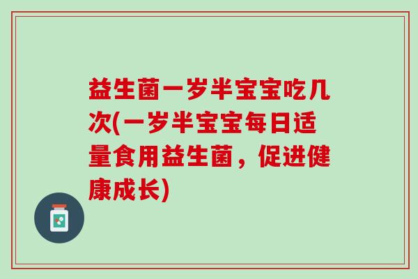 益生菌一岁半宝宝吃几次(一岁半宝宝每日适量食用益生菌，促进健康成长)