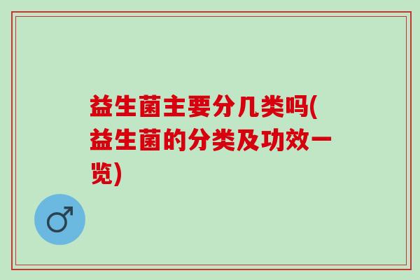 益生菌主要分几类吗(益生菌的分类及功效一览)