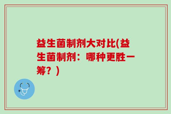 益生菌制剂大对比(益生菌制剂:哪种更胜一筹?) 益生菌制剂大对比(益生菌制剂:哪种更胜一筹?)