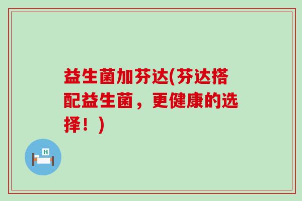 益生菌加芬达(芬达搭配益生菌，更健康的选择！)