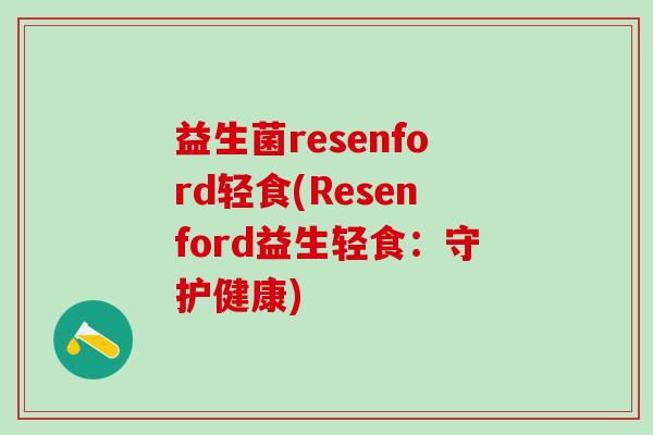 益生菌resenford轻食(Resenford益生轻食:守护健康) 益生菌resenford轻食(Resenford益生轻食:守护健康)