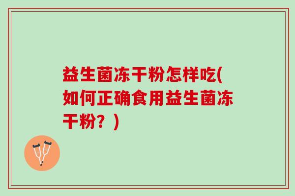益生菌冻干粉怎样吃(如何正确食用益生菌冻干粉？)