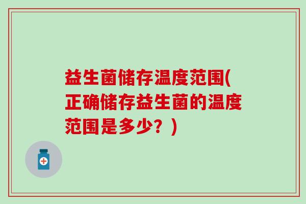 益生菌储存温度范围(正确储存益生菌的温度范围是多少？)