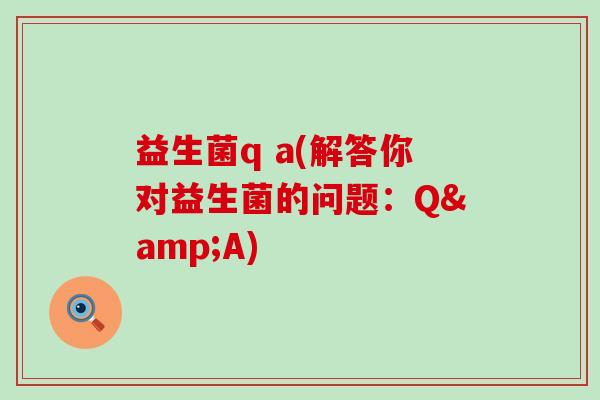益生菌q a(解答你对益生菌的问题：Q&A)
