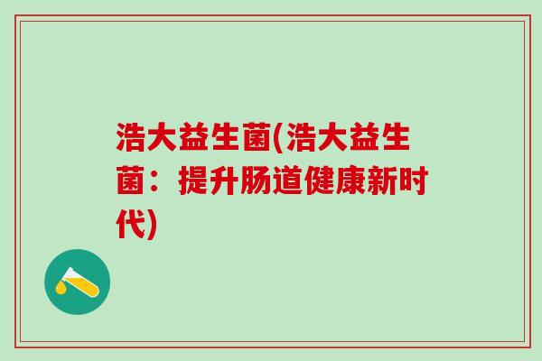 浩大益生菌(浩大益生菌：提升肠道健康新时代)