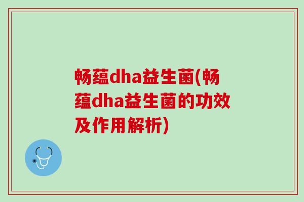 畅蕴dha益生菌(畅蕴dha益生菌的功效及作用解析)