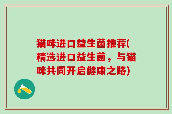 猫咪进口益生菌推荐(精选进口益生菌，与猫咪共同开启健康之路)