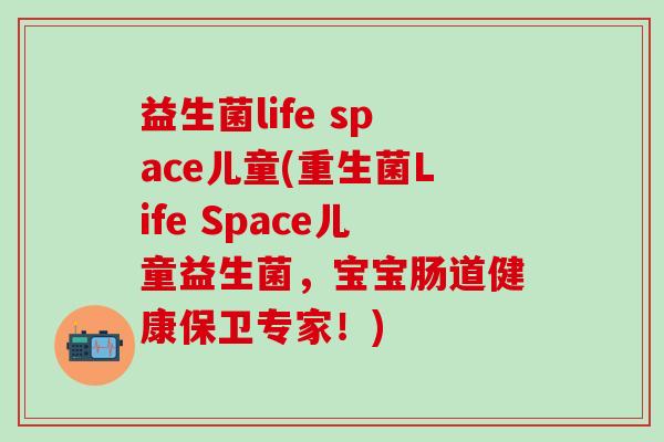 益生菌life space儿童(重生菌Life Space儿童益生菌，宝宝肠道健康保卫专家！)