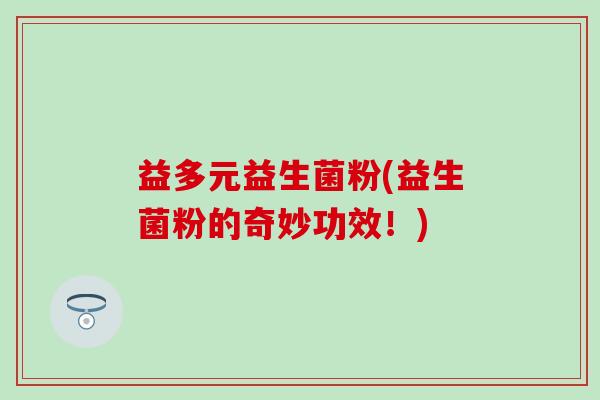 益多元益生菌粉(益生菌粉的奇妙功效！)