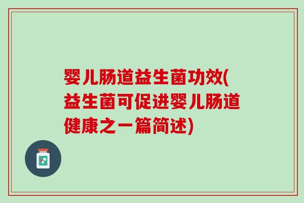婴儿肠道益生菌功效(益生菌可促进婴儿肠道健康之一篇简述)