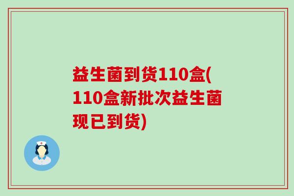 益生菌到货110盒(110盒新批次益生菌现已到货)