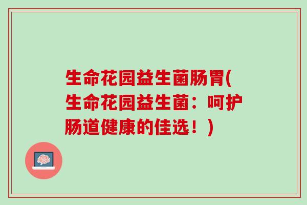 生命花园益生菌肠胃(生命花园益生菌：呵护肠道健康的佳选！)