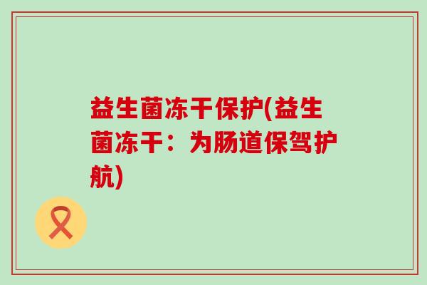 益生菌冻干保护(益生菌冻干：为肠道保驾护航)