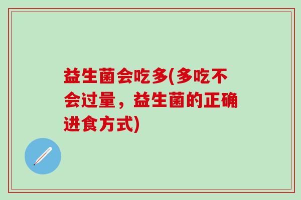 益生菌会吃多(多吃不会过量，益生菌的正确进食方式)