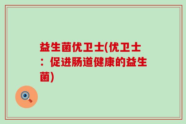 益生菌优卫士(优卫士：促进肠道健康的益生菌)