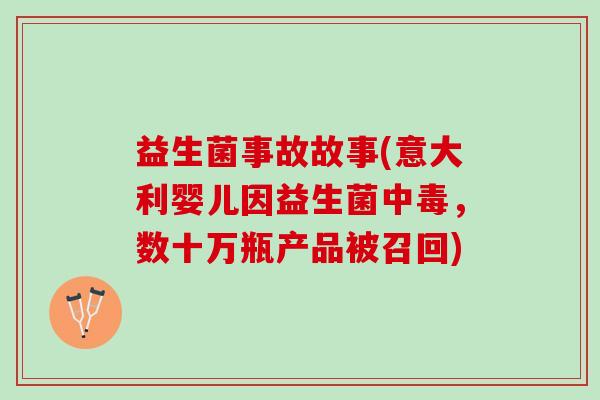 益生菌事故故事(意大利婴儿因益生菌中毒，数十万瓶产品被召回)