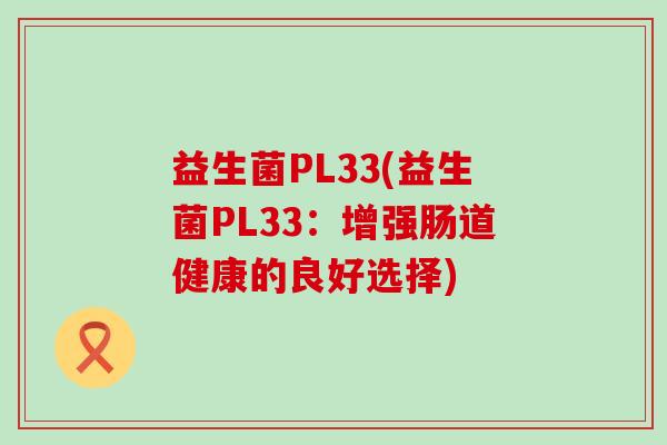 益生菌PL33(益生菌PL33:增强肠道健康的良好选择) 益生菌PL33(益生菌PL33:增强肠道健康的良好选择)