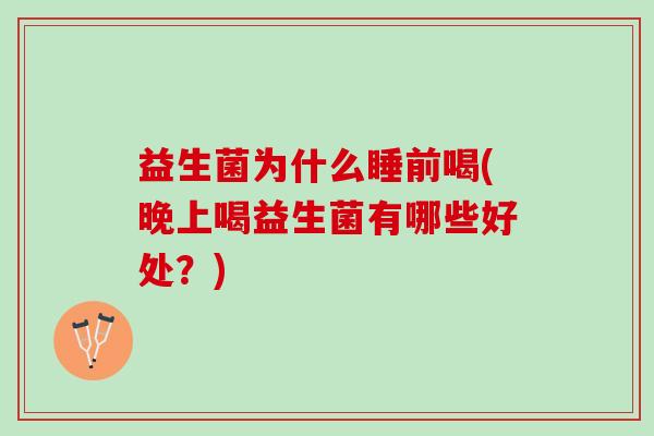 益生菌为什么睡前喝(晚上喝益生菌有哪些好处？)