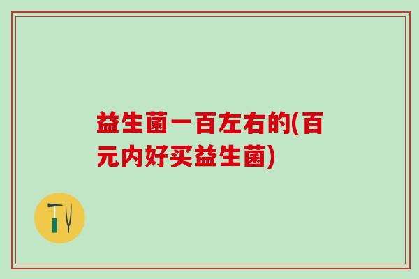 益生菌一百左右的(百元内好买益生菌)