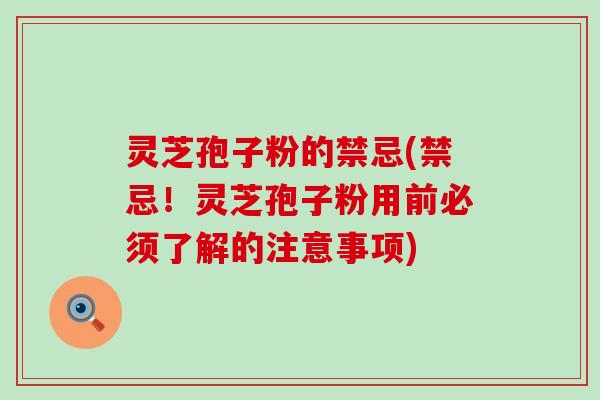 灵芝孢子粉的禁忌(禁忌！灵芝孢子粉用前必须了解的注意事项)