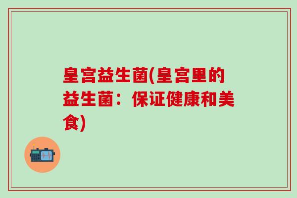皇宫益生菌(皇宫里的益生菌：保证健康和美食)