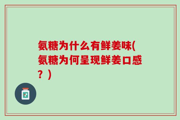 氨糖为什么有鲜姜味(氨糖为何呈现鲜姜口感？)