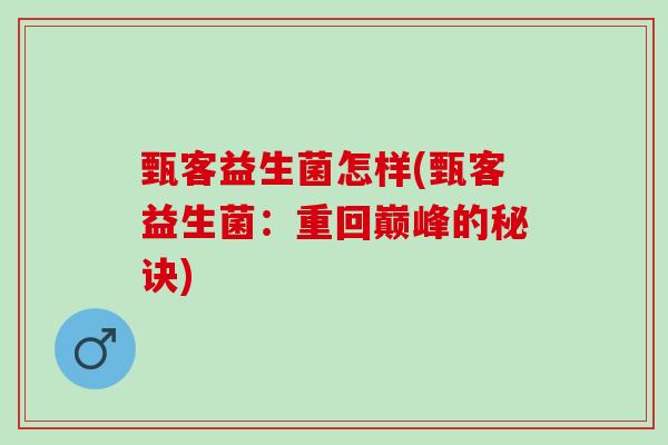 甄客益生菌怎样(甄客益生菌：重回巅峰的秘诀)