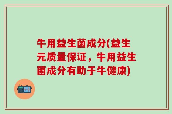 牛用益生菌成分(益生元质量保证，牛用益生菌成分有助于牛健康)