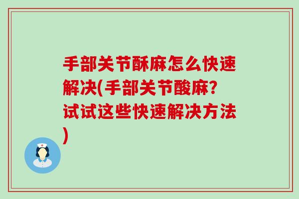 手部关节酥麻怎么快速解决(手部关节酸麻？试试这些快速解决方法)