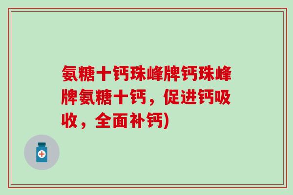 氨糖十钙珠峰牌钙珠峰牌氨糖十钙，促进钙吸收，全面补钙)