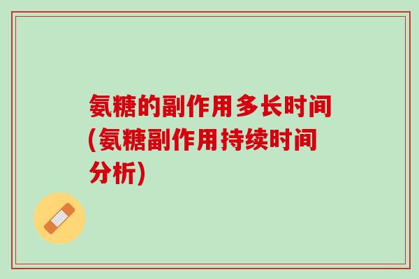 氨糖的副作用多长时间(氨糖副作用持续时间分析)