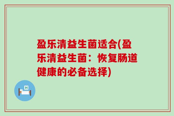 盈乐清益生菌适合(盈乐清益生菌：恢复肠道健康的必备选择)