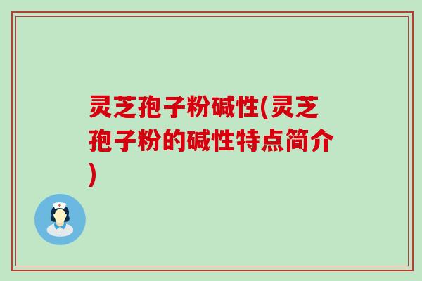 灵芝孢子粉碱性(灵芝孢子粉的碱性特点简介)