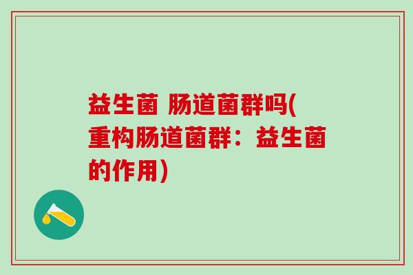 益生菌 肠道菌群吗(重构肠道菌群：益生菌的作用)