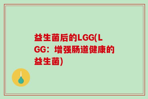 益生菌后的LGG(LGG:增强肠道健康的益生菌) 益生菌后的LGG(LGG:增强肠道健康的益生菌)