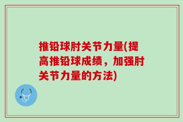 推铅球肘关节力量(提高推铅球成绩，加强肘关节力量的方法)